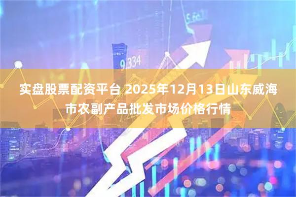 实盘股票配资平台 2025年12月13日山东威海市农副产品批发市场价格行情