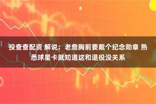 投查查配资 解说：老詹胸前要戴个纪念勋章 熟悉球星卡就知道这和退役没关系