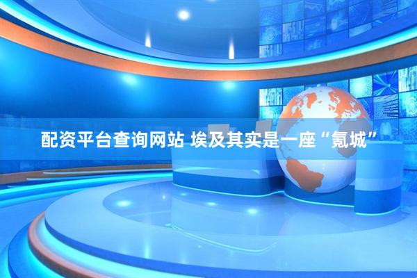 配资平台查询网站 埃及其实是一座“氪城”