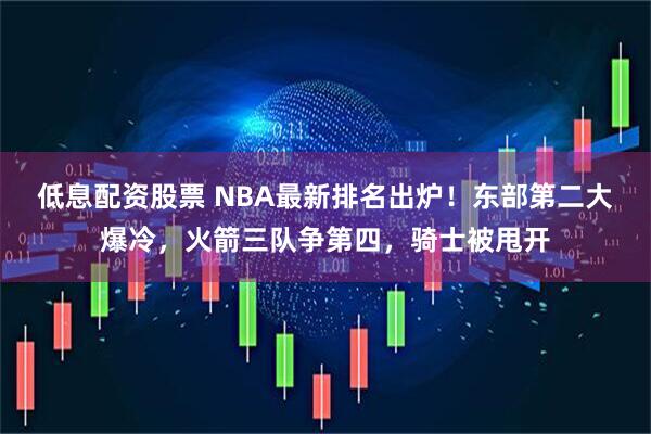 低息配资股票 NBA最新排名出炉！东部第二大爆冷，火箭三队争第四，骑士被甩开