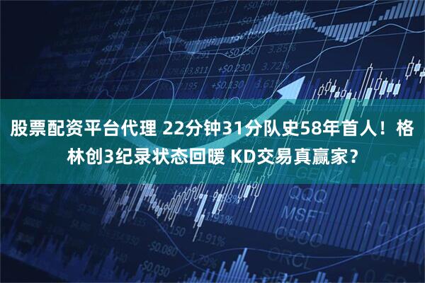 股票配资平台代理 22分钟31分队史58年首人！格林创3纪录状态回暖 KD交易真赢家？