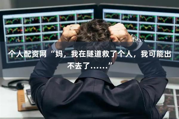 个人配资网 “妈，我在隧道救了个人，我可能出不去了……”